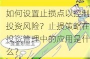 如何设置止损点以控制投资风险？止损策略在投资管理中的应用是什么？