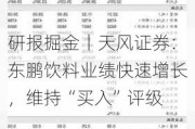 研报掘金丨天风证券：东鹏饮料业绩快速增长，维持“买入”评级