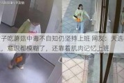 女子吃蘑菇中毒不自知仍坚持上班 网友：天选打工人，意识都模糊了，还靠着肌肉记忆上班