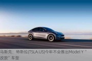 马斯克：特斯拉(TSLA.US)今年不会推出Model Y“改款”车型