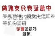 曼恩斯特：接受中信证券等机构调研