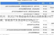 杭州：到2027年推动全市汽车以旧换新累计8万辆，新能源汽车渗透率达50%以上