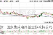 燕东微：国家集成电路基金拟减持公司不超2%股份