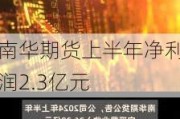 南华期货上半年净利润2.3亿元