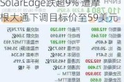 SolarEdge跌超9% 遭摩根大通下调目标价至59美元