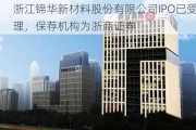 浙江锦华新材料股份有限公司IPO已受理，保荐机构为浙商证券