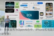 重磅！苹果宣布与OpenAI合作，iPhone和电脑等系统全新更新！