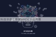 全球科技早参丨苹果WWDC大会开幕