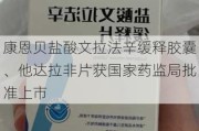 康恩贝盐酸文拉法辛缓释胶囊、他达拉非片获国家药监局批准上市