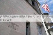 美国最高法院称特朗普拥有豁免权，交易员：需要提防美元走强