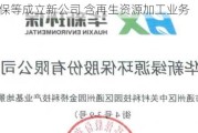 华新环保等成立新公司 含再生资源加工业务