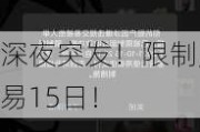 深夜突发！限制交易15日！