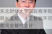 东北财经大学国际商学院院长孟韬：人工智能不可能完全替代会计