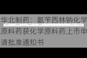 华北制药：氨苄西林钠化学原料药获化学原料药上市申请批准通知书