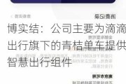 博实结：公司主要为滴滴出行旗下的青桔单车提供智慧出行组件