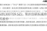 精研科技(300709.SZ)：常州创研拟减持不超1%公司股份