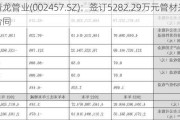 青龙管业(002457.SZ)：签订5282.29万元管材采购合同