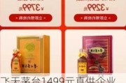 飞天茅台1499元直供企业暂停？部分省份反馈只够满足老客户