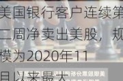 美国银行客户连续第二周净卖出美股，规模为2020年11月以来最大