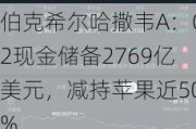 伯克希尔哈撒韦A：Q2现金储备2769亿美元，减持苹果近50%