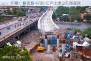 印度：投资超 4700 亿卢比建设东部基建