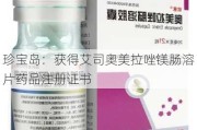 珍宝岛：获得艾司奥美拉唑镁肠溶片药品注册证书