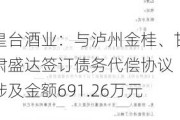 皇台酒业：与泸州金桂、甘肃盛达签订债务代偿协议 涉及金额691.26万元