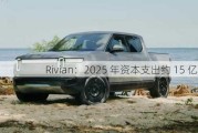 Rivian：2025 年资本支出约 15 亿美元