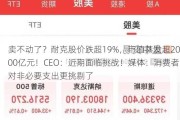 卖不动了？耐克股价跌超19%，市值蒸发超2000亿元！CEO：近期面临挑战！媒体：消费者对非必要支出更挑剔了