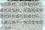 悦安新材：以羰基铁粉、雾化合金粉、非晶粉末等原材料制备的软磁材料，主要应用于一体成型电感的生产