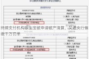 持牌支付机构银生宝被申请破产清算，又遭央行催缴千万罚单