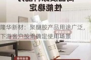 隆华新材：聚醚胺产品用途广泛，下游客户按需确定使用场景