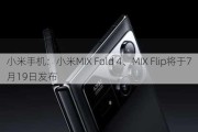 小米手机：小米MIX Fold 4、MIX Flip将于7月19日发布