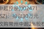 中超控股(002471.SZ)：拟以30万元收购常州中超2%股权