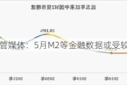 央行主管媒体：5月M2等金融数据或受较大影响