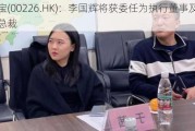 力宝(00226.HK)：李国辉将获委任为执行董事及行政总裁