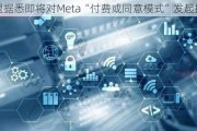 欧盟据悉即将对Meta“付费或同意模式”发起指控