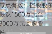 零点有数：控股股东提议1500万元至3000万元回购股份