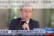 马克龙谈在户外举行奥运会开幕式：7年前每个人都说不可能，但我们做到了