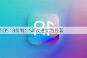 苹果iOS 18前瞻：Siri改进尤为显著