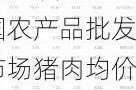 6月4日：全国农产品批发市场猪肉均价为23.56元/公斤，比昨天上升1.6%