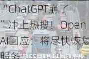 “ChatGPT崩了”冲上热搜！OpenAI回应：将尽快恢复服务