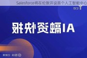 Salesforce将在伦敦开设首个人工智能中心