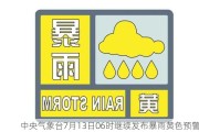 中央气象台7月13日06时继续发布暴雨***预警