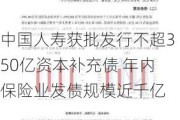 中国人寿获批发行不超350亿资本补充债 年内保险业发债规模近千亿