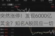 突然涨停！发现6000亿黄金？知名A股回应一切