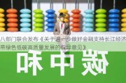 八部门联合发布《关于进一步做好金融支持长江经济带绿色低碳高质量发展的指导意见》