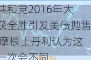 共和党2016年大获全胜引发美债抛售 摩根士丹利认为这一次会不同