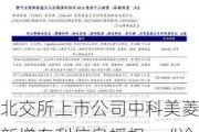 北交所上市公司中科美菱新增专利信息授权：“冷藏箱搁架组件及医用冷藏箱”