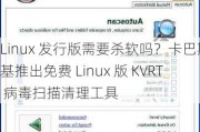 Linux 发行版需要杀软吗？卡巴斯基推出免费 Linux 版 KVRT 病毒扫描清理工具